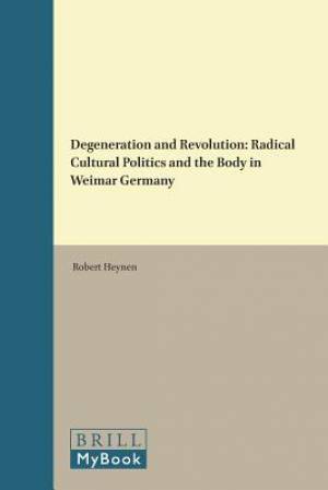 Degeneration and Revolution: Radical Cultural Politics and the Body in Weimar Germany