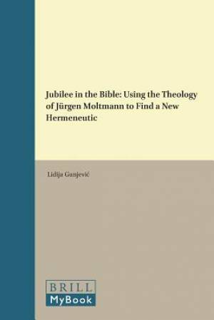 Jubilee in the Bible: Using the Theology of Jurgen Moltmann to Find a New Hermeneutic