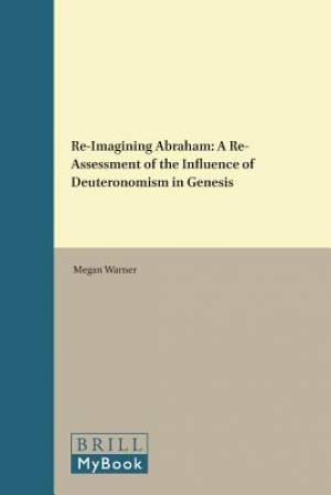 Re-Imagining Abraham: A Re-Assessment of the Influence of Deuteronomism in Genesis