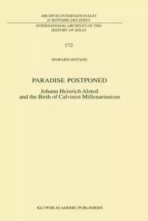 Paradise Postponed : Johann Heinrich Alsted and the Birth of Calvinist Millenarianism
