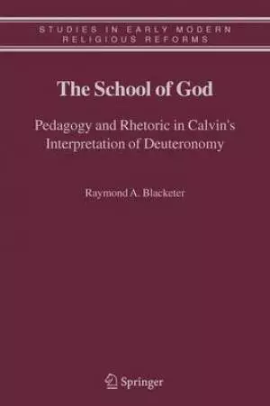 The School of God : Pedagogy and Rhetoric in Calvin's Interpretation of Deuteronomy