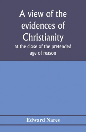 A view of the evidences of Christianity at the close of the pretended age of reason: in eight sermons preached before the University of Oxford, at St.