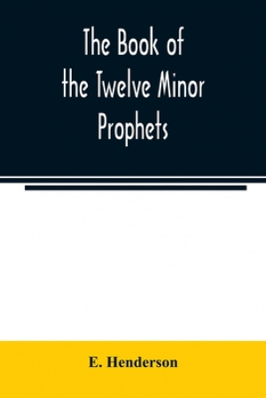 The book of the twelve Minor prophets : translated from the original Hebrew, with a commentary, critical, philological, and exegetical