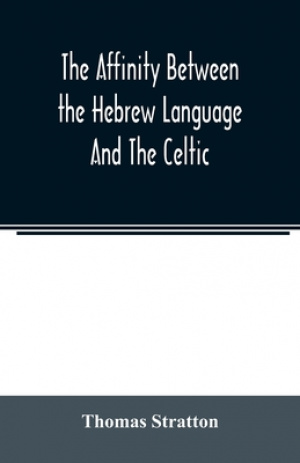 The affinity between the Hebrew language and the Celtic : being a comparison between Hebrew and the Gaelic language, or the Celtic of Scotland