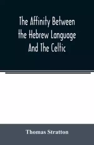 The affinity between the Hebrew language and the Celtic : being a comparison between Hebrew and the Gaelic language, or the Celtic of Scotland
