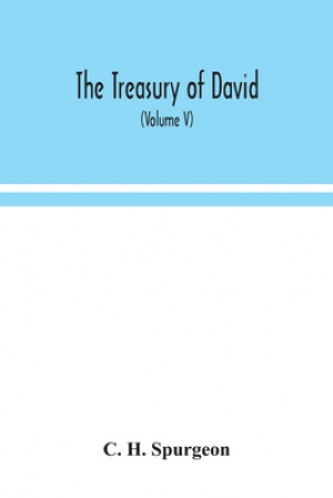 The Treasury Of David; An Original Exposition Of The Book Of Psalms: A Collection Of Illustrative Extracts From The Whole Range Of Literature; A Serie