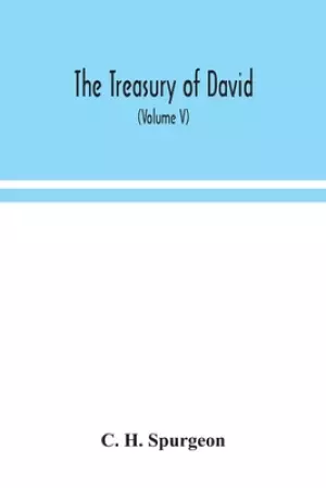 The treasury of David; An Original Exposition of the Book of Psalms: A Collection of Illustrative Extracts from the Whole range of Literature; A Serie