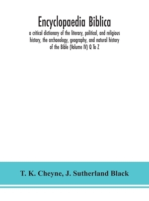 Encyclopaedia Biblica : a critical dictionary of the literary, political, and religious history, the archaeology, geography, and natural history of th