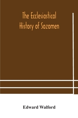 The ecclesiastical history of Sozomen: comprising a history of the church from A. D. 324 to A. D. 440 Also the Ecclesiastical History of Philostorgius