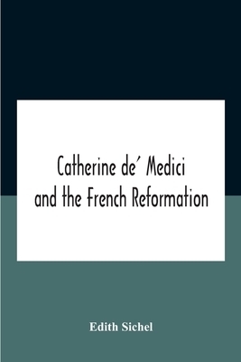 Catherine De\' Medici And The French Reformation