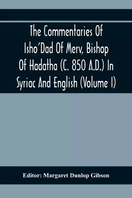 The Commentaries Of Isho'Dad Of Merv, Bishop Of Hadatha (C. 850 A.D.) In Syriac And English (Volume I)