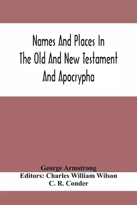 Names And Places In The Old And New Testament And Apocrypha, With Their Modern Identifications