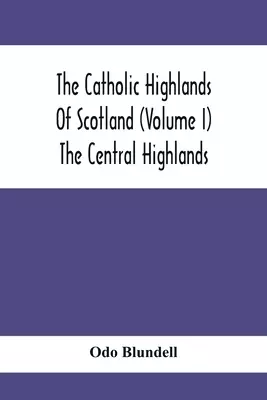 The Catholic Highlands Of Scotland (Volume I) The Central Highlands
