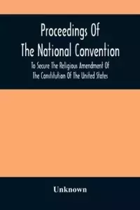 Proceedings Of The National Convention To Secure The Religious Amendment Of The Constitution Of The United States : Held In New York, Feb. 26 And 27,