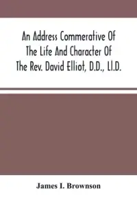 An Address Commerative Of The Life And Character Of The Rev. David Elliot, D.D., Ll.D. : Professor In The Western Theological Seminary At Allegheny, P