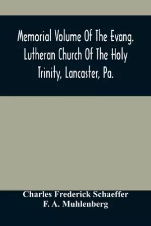 Memorial Volume Of The Evang. Lutheran Church Of The Holy Trinity, Lancaster, Pa. : Discourses Delivered On The Occasion Of The Centenary Jubilee