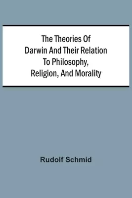 The Theories Of Darwin And Their Relation To Philosophy, Religion, And Morality