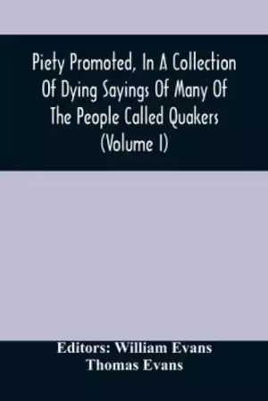 Piety Promoted, In A Collection Of Dying Sayings Of Many Of The People Called Quakers (Volume I)