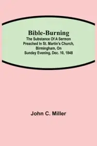 Bible-Burning; The substance of a sermon preached in St. Martin's Church, Birmingham, on Sunday evening, Dec. 10, 1848
