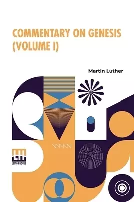 Commentary On Genesis (Volume I): Luther On The Creation Based On Dr. Henry Cole's Translation From The Original Latin. Revised, Enlarged, Parts Retra