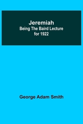 Jeremiah: Being The Baird Lecture for 1922