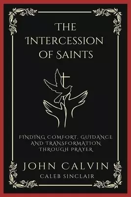 The Intercession of Saints: Finding Comfort, Guidance and Transformation Through Prayer (Grapevine Press)