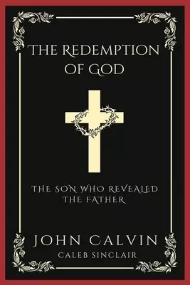 The Redemption of God: The Son Who Revealed the Father (From Calvin's Institutes) (Grapevine Press)