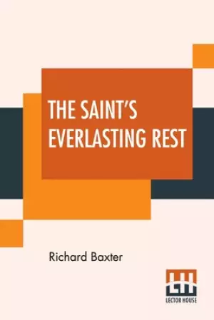 The Saint's Everlasting Rest: Or, A Treatise Of The Blessed State Of The Saints In Their Enjoyment Of God In Heaven. Abridged By Benjamin Fawcett. M.