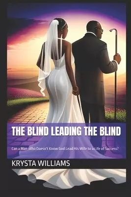 The Blind Leading the Blind: Can a Man Who Doesn't Know God Lead His Wife to a Life of Success?