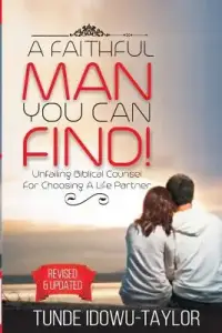 A Faithful Man, You Can Find!: Unfailing Biblical Counsel for Choosing A Life Partner
