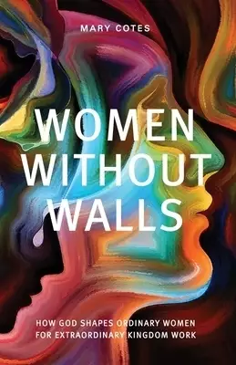 Women Without Walls: How God Shapes Ordinary Women for Extraordinary Kingdom work