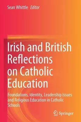 Irish and British Reflections on Catholic Education : Foundations, Identity, Leadership Issues and Religious Education in Catholic Schools