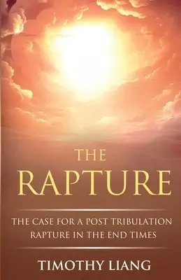 The Rapture: The Case for a Post Tribulation Rapture in the End Times