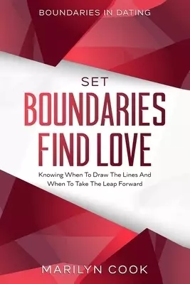 Boundaries In Dating : Set Boundaries Find Love - Knowing When To Draw The Lines And When To Take The Leap Forward