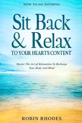 How To Do Nothing: Sit Back & Relax To Your Heart's Content - Master The Art of Relaxation To Recharge Your Body And Mind