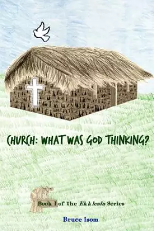 Church: What was God Thinking!: Book 1 of the Ekklesia Series