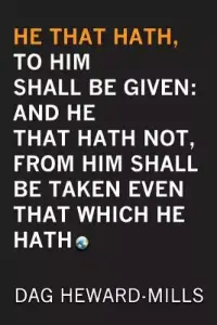 He That Hath, To Him Shall be Given: And He That Hath No, From Him Shall Be Taken Even That Which He Hath