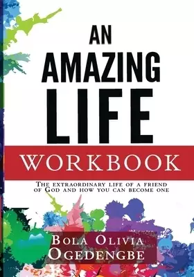 An Amazing Life Workbook: The extraordinary life of a friend of God and how you can be one