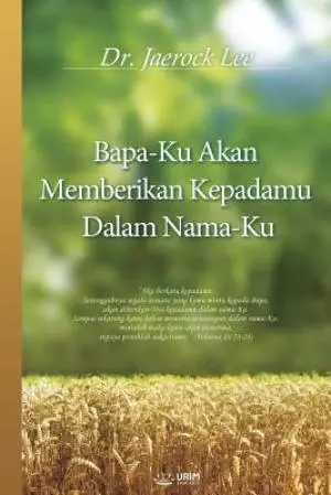 Bapa-Ku Akan Memberikan Kepadamu Dalam Nama-Ku: My Father Will Give to You in My Name (Indonesian)