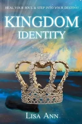 Kingdom Identity: Heal Your Soul & Step Into Your Destiny