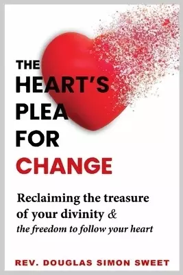 The Heart's Plea for Change: Reclaiming the treasure of your divinity & the freedom to follow your heart