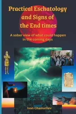 Practical Eschatology and Signs of the End Times: A Sober View of What Could Happen in the Coming Days