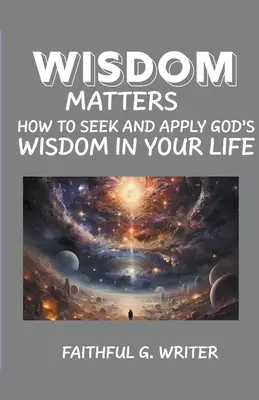 Wisdom Matters: How To Seek And Apply God's Wisdom In Your Life