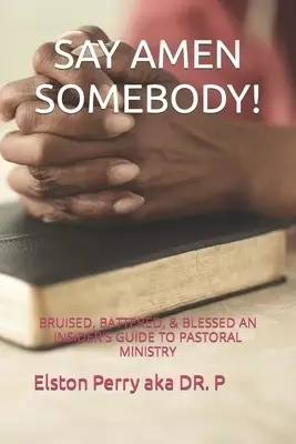 SAY AMEN SOMEBODY! : BRUISED, BATTERED, & BLESSED AN INSIDER'S GUIDE TO PASTORAL MINISTRY