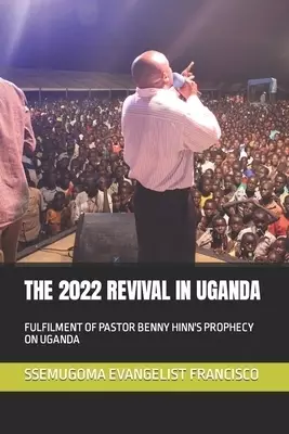 THE 2022 REVIVAL IN UGANDA: FULFILMENT OF PASTOR BENNY HINN'S PROPHECY ON UGANDA