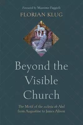 Beyond the Visible Church: The Motif of the Ecclesia AB Abel from Augustine to James Alison