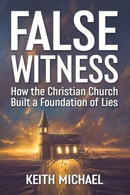 False Witness: How the Christian Church Built a Foundation of Lies