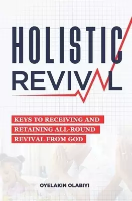 HOLISTIC REVIVAL: Keys To Receiving and Retaining All-Round Revival from God