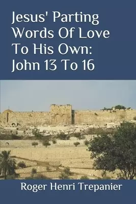 Jesus' Parting Words Of Love To His Own: John 13 To 16