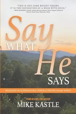 Say What He Says : Releasing the Supernatural Power of Heaven Through Words